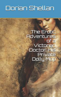 The Erotic Adventures of a Victorian Doctor: His Private Dolly Mop - Shellan, Dorian