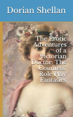 The Erotic Adventures of a Victorian Doctor: The Countess' Role Play Fantasies - Shellan, Dorian