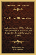 The Errors of Evolution: An Examination of the Nebular Theory, Geological Evolution, the Origin of Life, and Darwinism