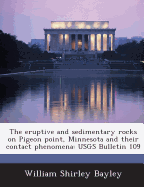 The Eruptive and Sedimentary Rocks on Pigeon Point, Minnesota and Their Contact Phenomena: Usgs Bulletin 109