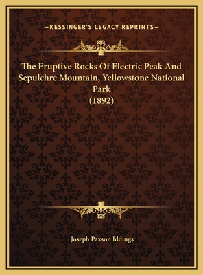 The Eruptive Rocks Of Electric Peak And Sepulchre Mountain, Yellowstone National Park (1892) - Iddings, Joseph Paxson