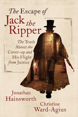 The Escape of Jack the Ripper: The Truth about the Cover-Up and His Flight from Justice - Hainsworth, Jonathan, and Ward-Agius, Christine