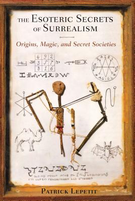 The Esoteric Secrets of Surrealism: Origins, Magic, and Secret Societies - Lepetit, Patrick, Dr., and Roger, Bernard (Foreword by)