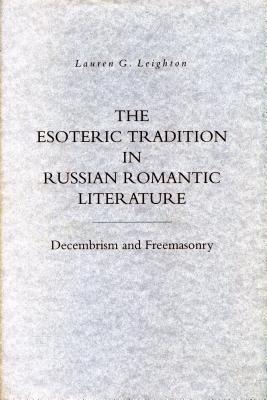 The Esoteric Tradition in Russian Romantic Literature: Decembrism and Freemasonry - Leighton, Lauren G