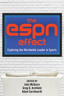 The ESPN Effect: Exploring the Worldwide Leader in Sports - McGuire, John (Editor), and Armfield, Greg G (Editor), and Earnheardt, Adam (Editor)