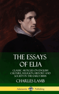 The Essays of Elia: Classic Articles on English Culture, Religion, History and Society in the Early 1800s