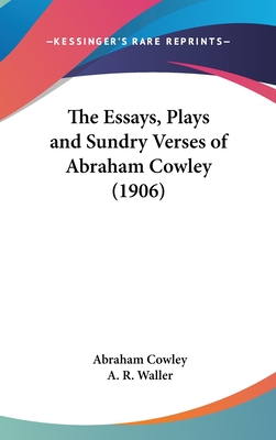 The Essays, Plays and Sundry Verses of Abraham Cowley (1906) - Cowley, Abraham, and Waller, A R (Editor)