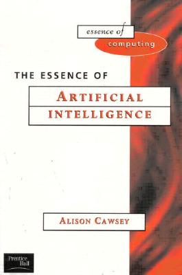 The Essence of Artificial Intelligence: The Essence of Artificial Intelligence - Cawsey, Alison