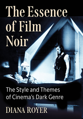 The Essence of Film Noir: The Style and Themes of Cinema's Dark Genre - Royer, Diana