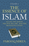 The Essence of Islam: Allah, the Quran, the Five Pillars, and the Righteous Living