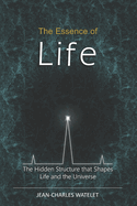 The Essence of Life: The Hidden Structure That Shapes Life and the Universe
