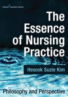 The Essence of Nursing Practice: Philosophy and Perspective - Kim, Hesook Suzie, Dr., PhD, RN