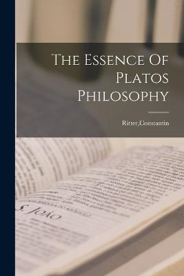 The Essence Of Platos Philosophy - Ritter, Constantin