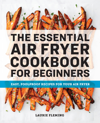 The Essential Air Fryer Cookbook for Beginners: Easy, Foolproof Recipes for Your Air Fryer - Fleming, Laurie