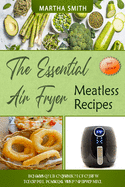 The Essential Air Fryer Meatless Recipes: Delicious and easy to make healthy vegetarian recipes in your air fryer oven