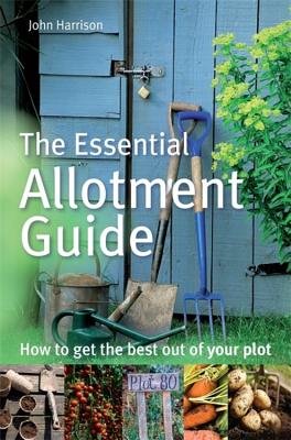 The Essential Allotment Guide: How to Get the Best out of Your Plot - Harrison, John