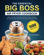 The Essential Big Boss Air Fryer Cookbook: 500 Easy, Vibrant & Mouthwatering Air Fryer Recipes for Anyone Who Want to Enjoy Tasty Effortless Dish