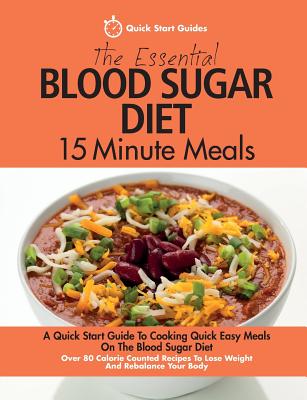 The Essential Blood Sugar Diet 15 Minute Meals: A Quick Start Guide To Cooking Quick Easy Meals On The Blood Sugar Diet. Over 80 Calorie Counted Recipes To Lose Weight And Rebalance Your Body - Start Guides, Quick