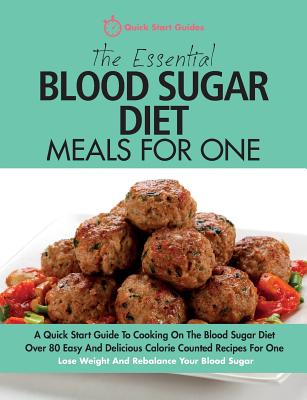 The Essential Blood Sugar Diet Meals For One: A Quick Start Guide To Cooking On The Blood Sugar Diet. Over 80 Easy And Delicious Calorie Counted Recipes For One. Lose Weight And Rebalance Your Blood Sugar. - Quick Start Guides