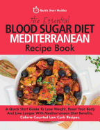 The Essential Blood Sugar Diet Mediterranean Recipe Book: A Quick Start Guide to Lose Weight, Reset Your Body and Live Longer with Mediterranean Diet Benefits. Calorie Counted Low Carb Recipes