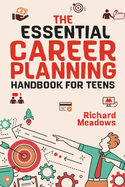 The Essential Career Planning Handbook for Teens: The Ultimate Guide for Teenagers to Plan, Pursue, and Thrive in Their Future Professions