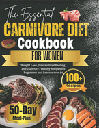 The Essential Carnivore Diet Cookbook for Women: Weight Loss, Intermittent Fasting, and Diabetic-Friendly Recipes for Beginners and Seniors over 50