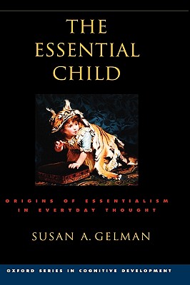 The Essential Child: Origins of Essentialism in Everyday Thought - Gelman, Susan A