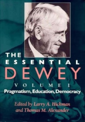 The Essential Dewey: Pragmatism, Education, Democracy - Hickman, Larry A (Editor), and Alexander, Thomas M (Editor), and Dewey, John