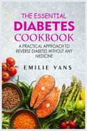 The Essential Diabetes Cookbook: A Practical Approach To Reverse Diabetes Without Any Medicine