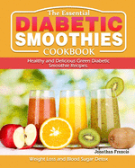 The Essential Diabetic Smoothie Cookbook: Healthy and Delicious Green Diabetic Smoothie Recipes. ( Weight Loss and Blood Sugar Detox )
