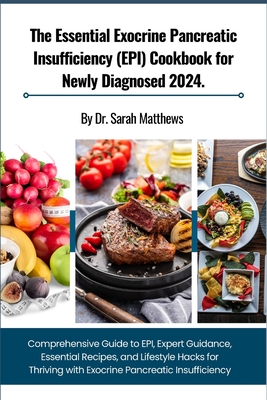 The Essential Exocrine Pancreatic Insufficiency (EPI) Cookbook for Newly Diagnosed 2024.: Comprehensive Guide to EPI, Expert Guidance, Essential Recipes, and Lifestyle Hacks for Thriving with Exocrine Pancreatic Insufficiency - Matthews, Sarah, Dr.