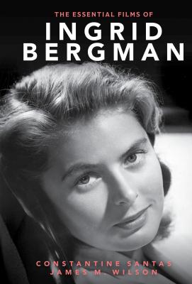 The Essential Films of Ingrid Bergman - Santas, Constantine, and Wilson, James M