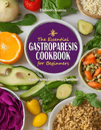 The Essential Gastroparesis Cookbook for Beginners: Delicious and Nutritious Recipes for Managing Digestive Health