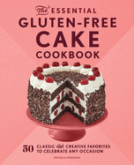 The Essential Gluten-Free Cake Cookbook: 50 Classic and Creative Favorites to Celebrate Any Occasion