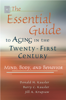 The Essential Guide to Aging in the Twenty-First Century: Mind, Body, and Behavior Volume 1 - Kausler, Donald H, and Kausler, Barry C, and Krupsaw, Jill A