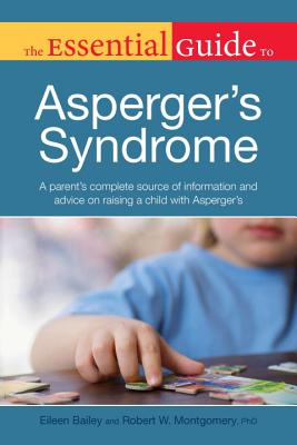 The Essential Guide to Asperger's Syndrome: A Parent S Complete Source of Information and Advice on Raising a Child with ASP - Bailey, Eileen, and Montgomery, Robert, PhD