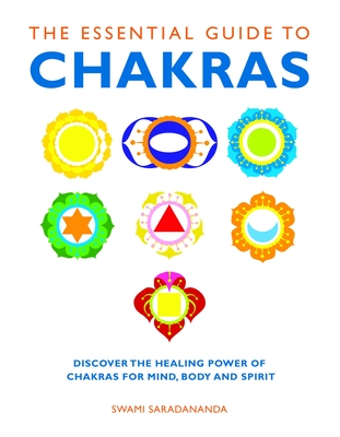 The Essential Guide to Chakras: Discover the Healing Power of Chakras for Mind, Body and Spirit - Saradananda, Swami