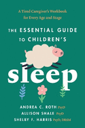 The Essential Guide to Children's Sleep: A Tired Caregiver's Workbook for Every Age and Stage