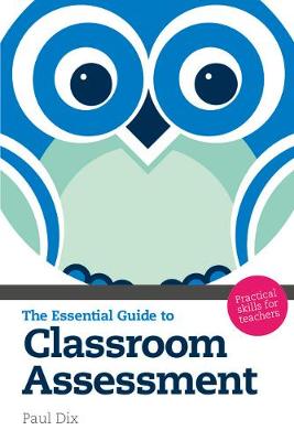 The Essential Guide to Classroom Assessment: Practical Skills for Teachers - Dix, Paul