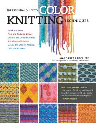 The Essential Guide to Color Knitting Techniques: Multicolor Yarns, Plain and Textured Stripes, Entrelac and Double Knitting, Stranding and Intarsia, Mosaic and Shadow Knitting, 150 Color Patterns - Radcliffe, Margaret