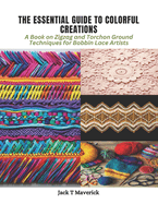 The Essential Guide to Colorful Creations: A Book on Zigzag and Torchon Ground Techniques for Bobbin Lace Artists