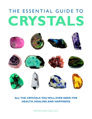 The Essential Guide to Crystals: All the Crystals You Will Ever Need for Health, Healing, and Happiness - Lilly