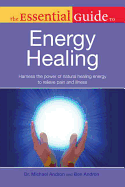 The Essential Guide to Energy Healing: Harness the Power of Natural Healing Energy to Relieve Pain and Illness