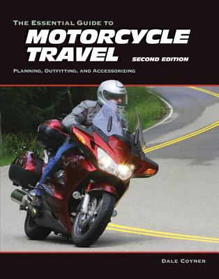 The Essential Guide to Motorcycle Travel: Planning, Outfitting, and Accessorizing - Coyner, Dale
