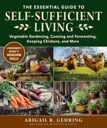 The Essential Guide to Self-Sufficient Living: Vegetable Gardening, Canning and Fermenting, Keeping Chickens, and More