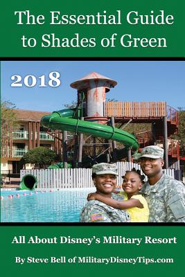 The Essential Guide to Shades of Green 2018: Your Guide to Walt Disney World's Military Resort - Bell, Steve