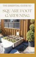 The Essential Guide to Square Foot Gardening: The Absolute Way to Grow More in Less Space