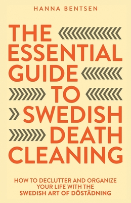 The Essential Guide to Swedish Death Cleaning: How to Declutter and Organize Your Life With the Swedish Art of Dstdning - Bentsen, Hanna