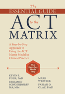 The Essential Guide to the ACT Matrix: A Step-By-Step Approach to Using the ACT Matrix Model in Clinical Practice