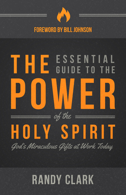The Essential Guide to the Power of the Holy Spirit: God's Miraculous Gifts at Work Today - Clark, Randy, Dmin, and Johnson, Bill (Foreword by)